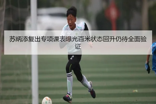苏炳添复出专项课表曝光百米状态回升仍待全面验证